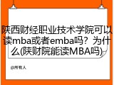 陕西财经职业技术学院可以读mba或者emba吗？为什么(陕财院能读MBA吗)