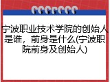 宁波职业技术学院的创始人是谁，前身是什么(宁波职院前身及创始人)