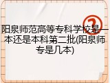阳泉师范高等专科学校是一本还是本科第二批(阳泉师专是几本)