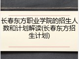 长春东方职业学院的招生人数和计划解读(长春东方招生计划)