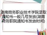 湖南商务职业技术学院录取通知书一般几号发放(湖南商务职院通知书发放时间)