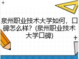 泉州职业技术大学如何，口碑怎么样？(泉州职业技术大学口碑)