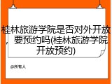 桂林旅游学院是否对外开放，要预约吗(桂林旅游学院开放预约)