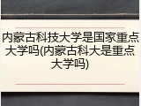 内蒙古科技大学是国家重点大学吗(内蒙古科大是重点大学吗)