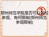 郑州师范学院是否可以进校参观，有何限制(郑州师范参观限制)