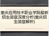 重庆应用技术职业学院最新招生简章深度分析(重庆招生简章解析)