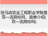 驻马店农业工程职业学院是双一流高校吗，简单介绍(双一流高校吗)