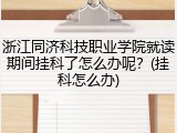浙江同济科技职业学院就读期间挂科了怎么办呢？(挂科怎么办)