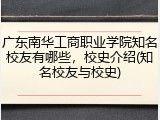 广东南华工商职业学院知名校友有哪些，校史介绍(知名校友与校史)