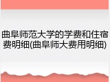 曲阜师范大学的学费和住宿费明细(曲阜师大费用明细)