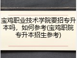 宝鸡职业技术学院要招专升本吗，如何参考(宝鸡职院专升本招生参考)