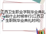 江西卫生职业学院毕业典礼一般什么时候举行(江西卫生职院毕业典礼时间)