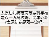 太原幼儿师范高等专科学校是双一流高校吗，简单介绍(太原幼专是双一流吗)