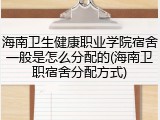 海南卫生健康职业学院宿舍一般是怎么分配的(海南卫职宿舍分配方式)