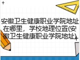 安徽卫生健康职业学院地址在哪里，学校地理位置(安徽卫生健康职业学院地址)