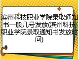 滨州科技职业学院录取通知书一般几号发放(滨州科技职业学院录取通知书发放时间)