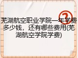 芜湖航空职业学院一年学费多少钱，还有哪些费用(芜湖航空学院学费)