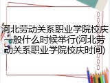 河北劳动关系职业学院校庆一般什么时候举行(河北劳动关系职业学院校庆时间)