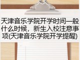 天津音乐学院开学时间一般什么时候，新生入校注意事项(天津音乐学院开学提醒)