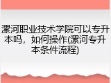 漯河职业技术学院可以专升本吗，如何操作(漯河专升本条件流程)