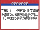 广东江门中医药职业学院的院校代码和邮编是多少(江门中医药学院编码邮编)