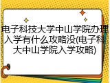 电子科技大学中山学院办理入学有什么攻略没(电子科大中山学院入学攻略)