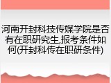 河南开封科技传媒学院是否有在职研究生,报考条件如何(开封科传在职研条件)