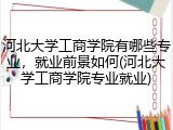 河北大学工商学院有哪些专业，就业前景如何(河北大学工商学院专业就业)