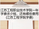 江苏工程职业技术学院一年学费多少钱，还有哪些费用(江苏工程学院学费)