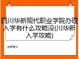 四川华新现代职业学院办理入学有什么攻略没(川华新入学攻略)