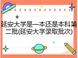 延安大学是一本还是本科第二批(延安大学录取批次)
