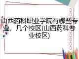 山西药科职业学院有哪些专业，几个校区(山西药科专业校区)