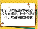 呼伦贝尔职业技术学院知名校友有哪些，校史介绍(呼伦贝尔职院校友校史)