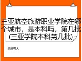 三亚航空旅游职业学院在哪个城市，是本科吗，第几批(三亚学院本科第几批)