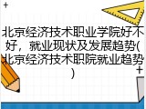 北京经济技术职业学院好不好，就业现状及发展趋势(北京经济技术职院就业趋势)