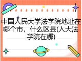 中国人民大学法学院地址在哪个市，什么区县(人大法学院在哪)