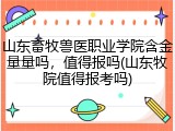 山东畜牧兽医职业学院含金量量吗，值得报吗(山东牧院值得报考吗)
