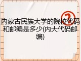 内蒙古民族大学的院校代码和邮编是多少(内大代码邮编)