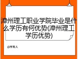 漳州理工职业学院毕业是什么学历有何优势(漳州理工学历优势)