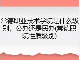 常德职业技术学院是什么级别，公办还是民办(常德职院性质级别)