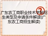 广东农工商职业技术学院招生类型及申请条件解读(广东农工商招生解读)
