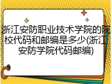 浙江安防职业技术学院的院校代码和邮编是多少(浙江安防学院代码邮编)