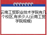 云南工贸职业技术学院有几个校区,有多少人(云南工贸学院规模)