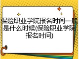 保险职业学院报名时间一般是什么时候(保险职业学院报名时间)