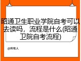 昭通卫生职业学院自考可以去读吗，流程是什么(昭通卫院自考流程)