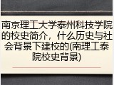 南京理工大学泰州科技学院的校史简介，什么历史与社会背景下建校的(南理工泰院校史背景)