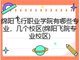 绵阳飞行职业学院有哪些专业，几个校区(绵阳飞院专业校区)