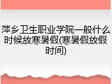 萍乡卫生职业学院一般什么时候放寒暑假(寒暑假放假时间)