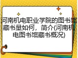 河南机电职业学院的图书馆藏书量如何，简介(河南机电图书馆藏书概况)