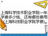 上海科学技术职业学院一年学费多少钱，还有哪些费用(上海科技职业学院学费)